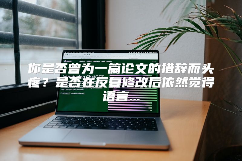 你是否曾为一篇论文的措辞而头疼？是否在反复修改后依然觉得语言...