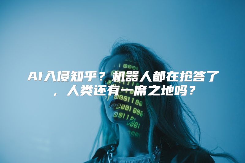 AI入侵知乎？机器人都在抢答了，人类还有一席之地吗？