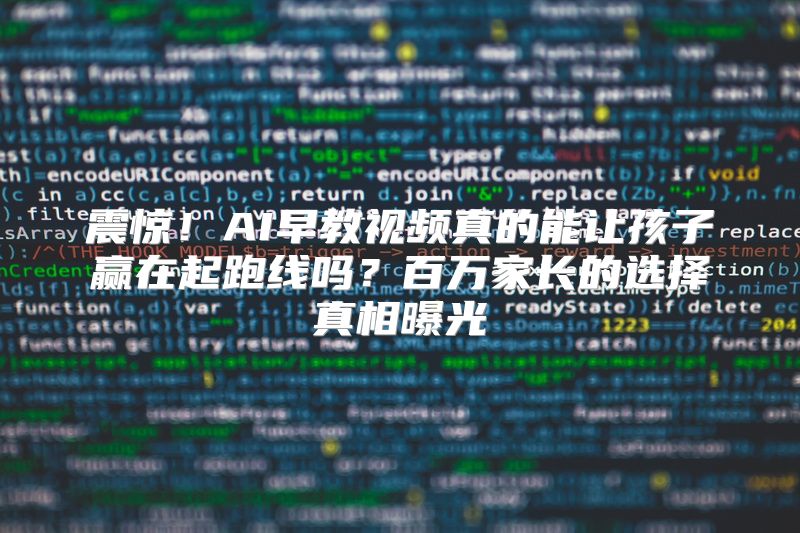 震惊！AI早教视频真的能让孩子赢在起跑线吗？百万家长的选择真相曝光