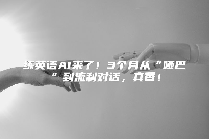 练英语AI来了！3个月从“哑巴”到流利对话，真香！