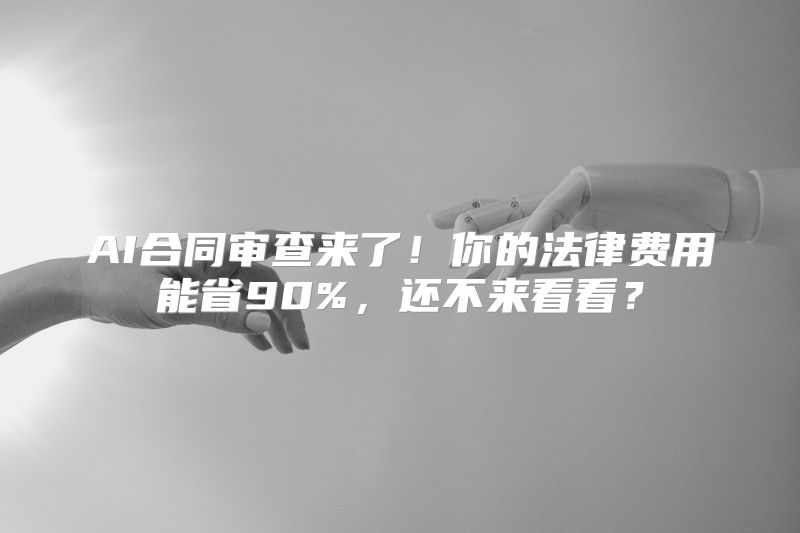 AI合同审查来了！你的法律费用能省90%，还不来看看？