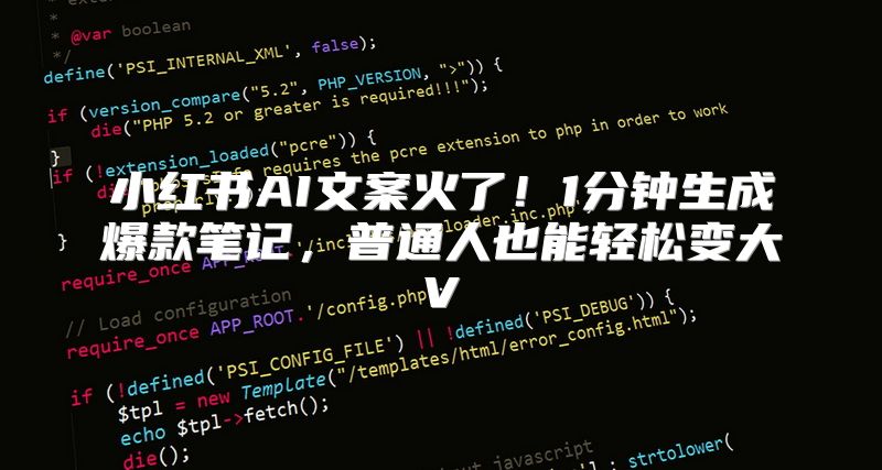 小红书AI文案火了！1分钟生成爆款笔记，普通人也能轻松变大V