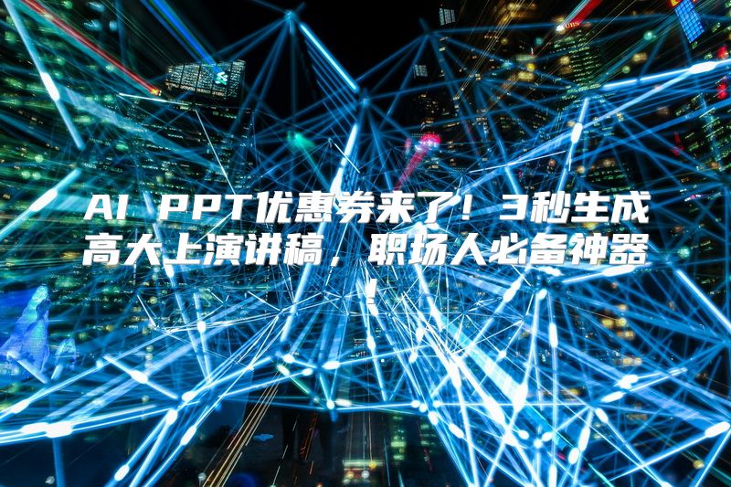 AI PPT优惠券来了！3秒生成高大上演讲稿，职场人必备神器！
