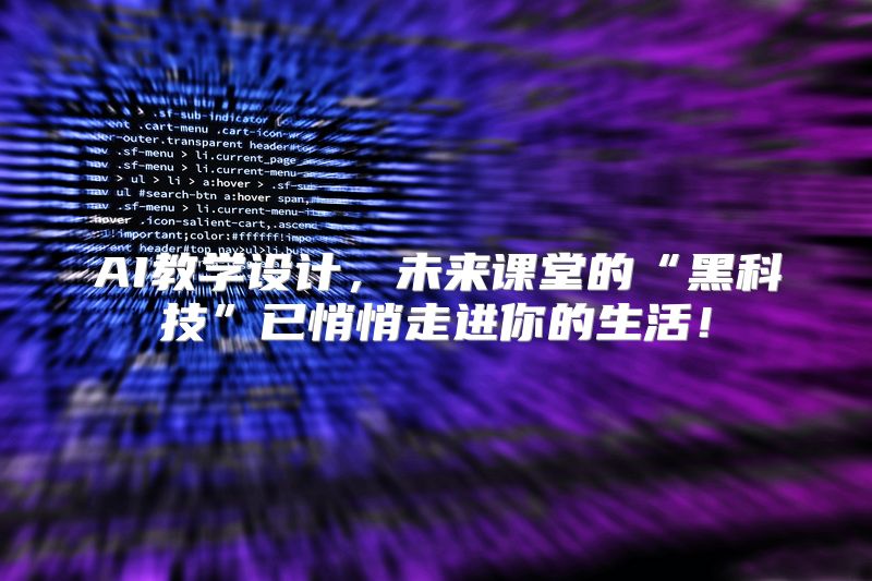 AI教学设计，未来课堂的“黑科技”已悄悄走进你的生活！