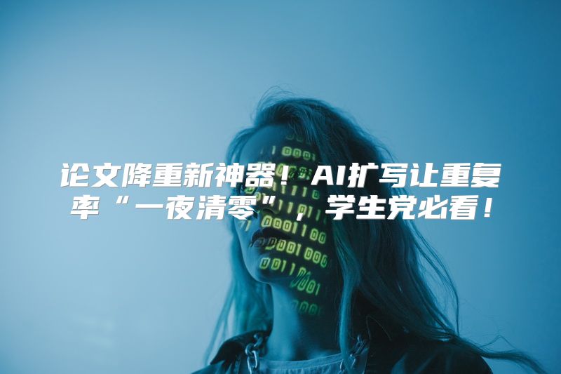 论文降重新神器！AI扩写让重复率“一夜清零”，学生党必看！