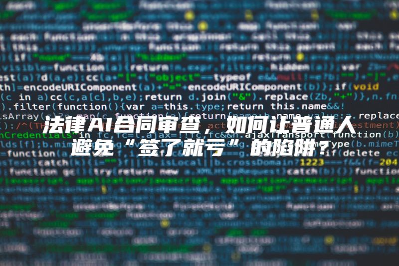 法律AI合同审查，如何让普通人避免“签了就亏”的陷阱？