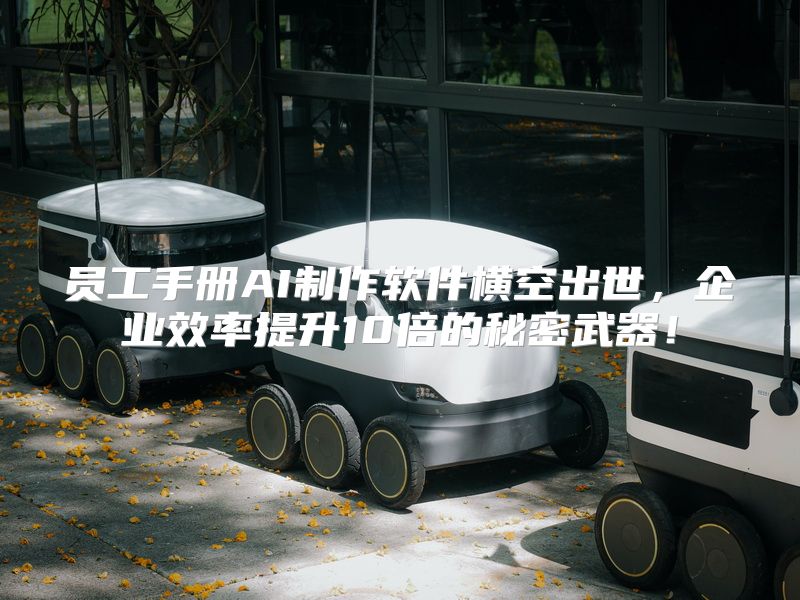 员工手册AI制作软件横空出世，企业效率提升10倍的秘密武器！