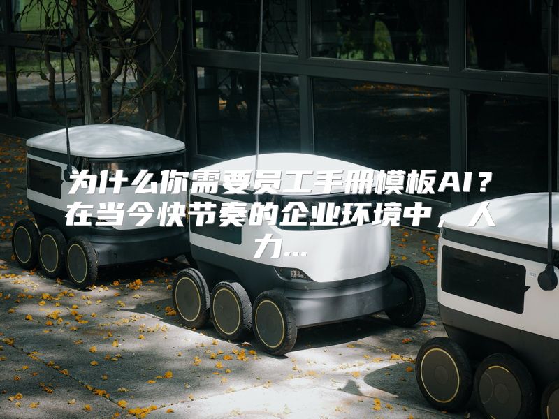 为什么你需要员工手册模板AI？在当今快节奏的企业环境中，人力...
