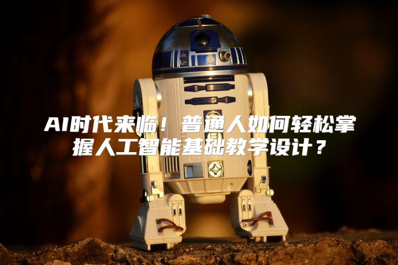 AI时代来临！普通人如何轻松掌握人工智能基础教学设计？