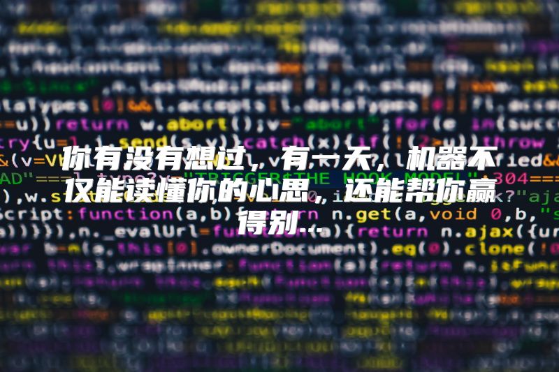 你有没有想过，有一天，机器不仅能读懂你的心思，还能帮你赢得别...