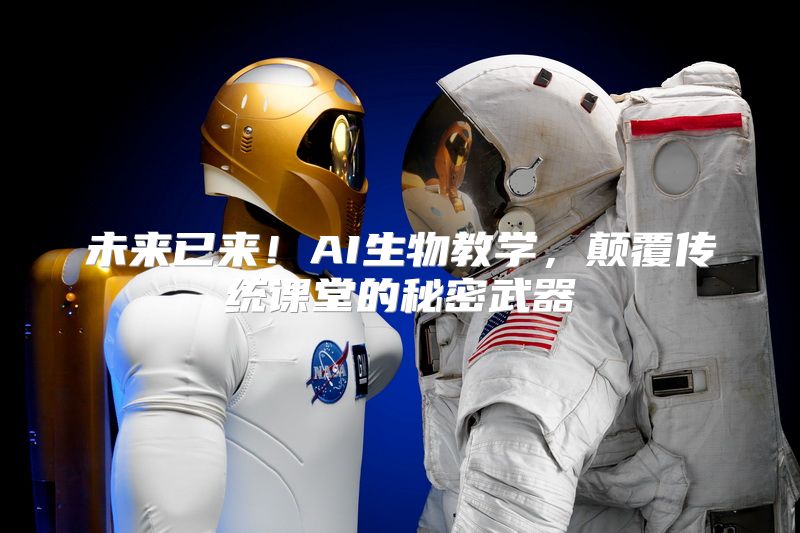 未来已来！AI生物教学，颠覆传统课堂的秘密武器