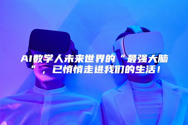 AI数学人未来世界的“最强大脑”，已悄悄走进我们的生活！