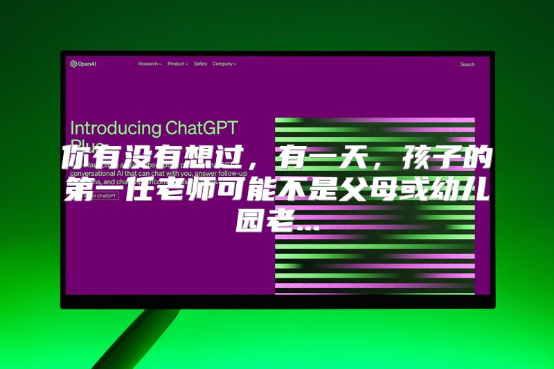 你有没有想过，有一天，孩子的第一任老师可能不是父母或幼儿园老...