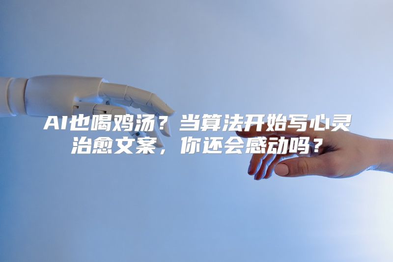 AI也喝鸡汤？当算法开始写心灵治愈文案，你还会感动吗？