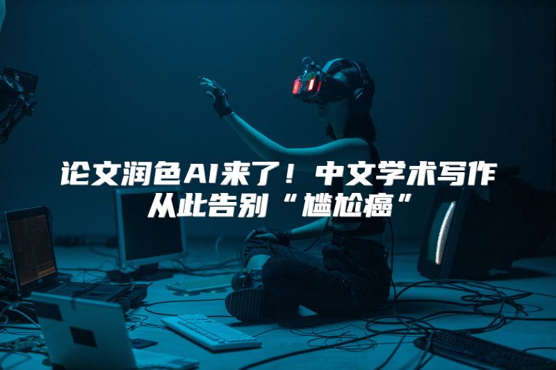 论文润色AI来了！中文学术写作从此告别“尴尬癌”