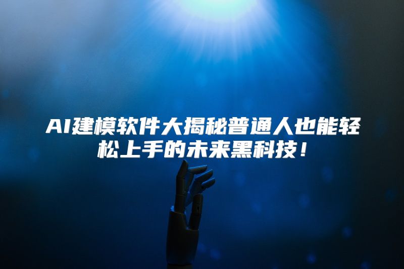AI建模软件大揭秘普通人也能轻松上手的未来黑科技！