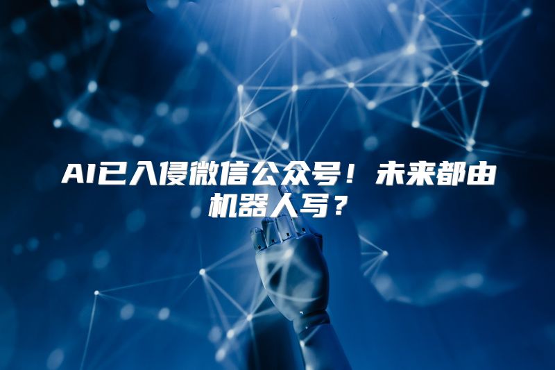 AI已入侵微信公众号！未来都由机器人写？