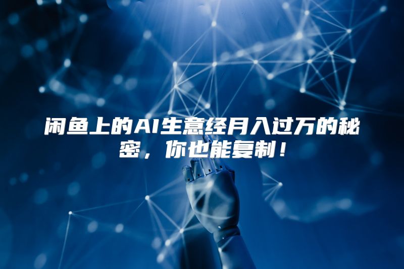 闲鱼上的AI生意经月入过万的秘密，你也能复制！