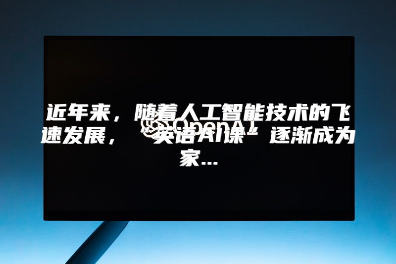近年来，随着人工智能技术的飞速发展，“英语AI课”逐渐成为家...