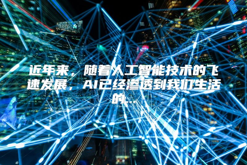 近年来，随着人工智能技术的飞速发展，AI已经渗透到我们生活的...