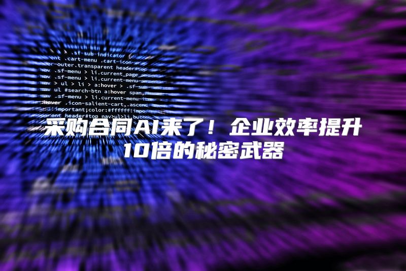 采购合同AI来了！企业效率提升10倍的秘密武器