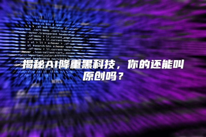 揭秘AI降重黑科技，你的还能叫原创吗？