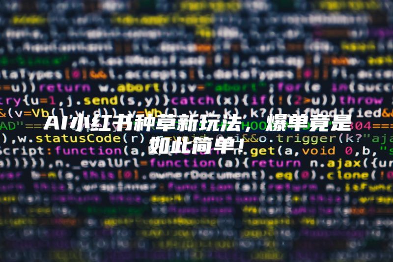 AI小红书种草新玩法，爆单竟是如此简单！