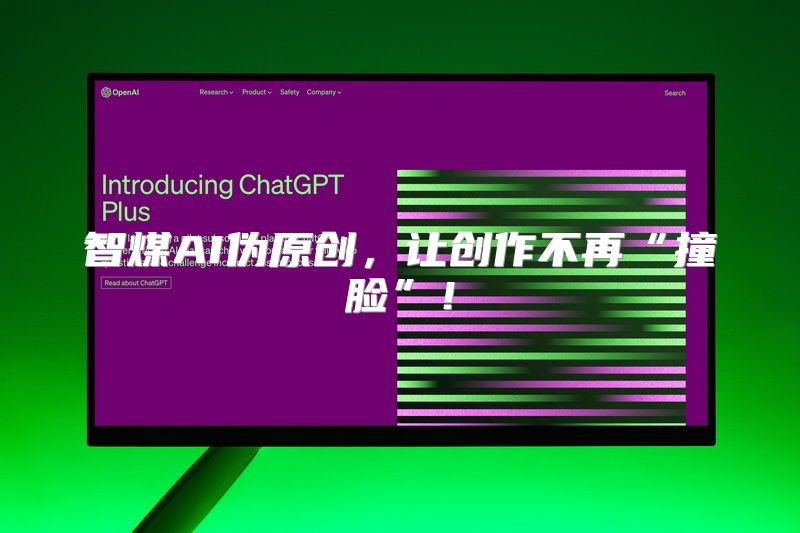 智煤AI伪原创，让创作不再“撞脸”！
