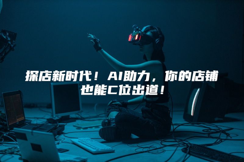 探店新时代！AI助力，你的店铺也能C位出道！