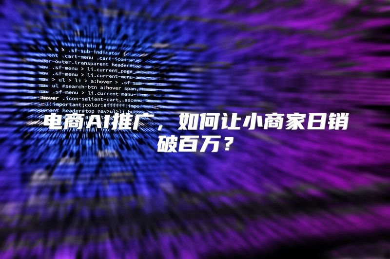 电商AI推广，如何让小商家日销破百万？
