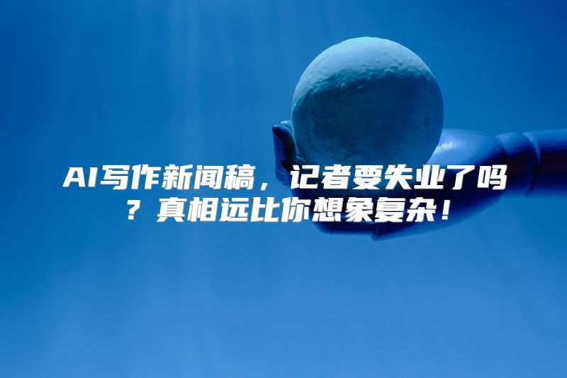 AI写作新闻稿，记者要失业了吗？真相远比你想象复杂！