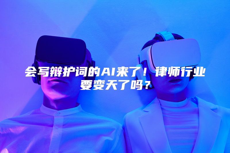 会写辩护词的AI来了！律师行业要变天了吗？