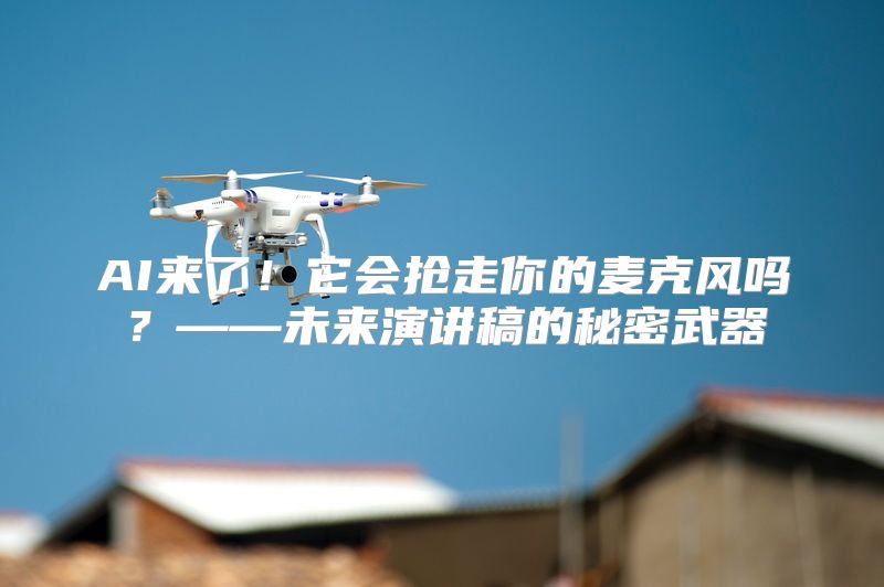 AI来了！它会抢走你的麦克风吗？——未来演讲稿的秘密武器