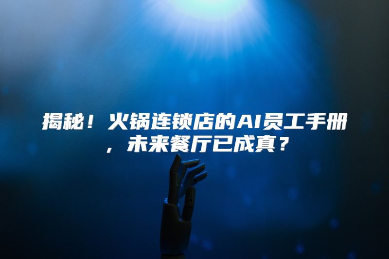 揭秘！火锅连锁店的AI员工手册，未来餐厅已成真？