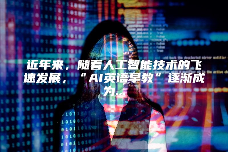 近年来，随着人工智能技术的飞速发展，“AI英语早教”逐渐成为...