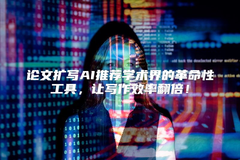 论文扩写AI推荐学术界的革命性工具，让写作效率翻倍！