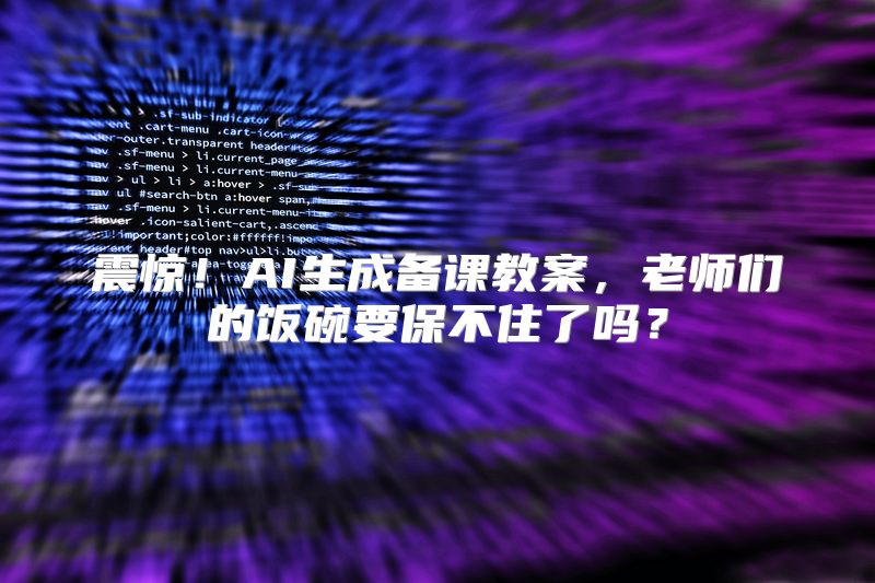 震惊！AI生成备课教案，老师们的饭碗要保不住了吗？