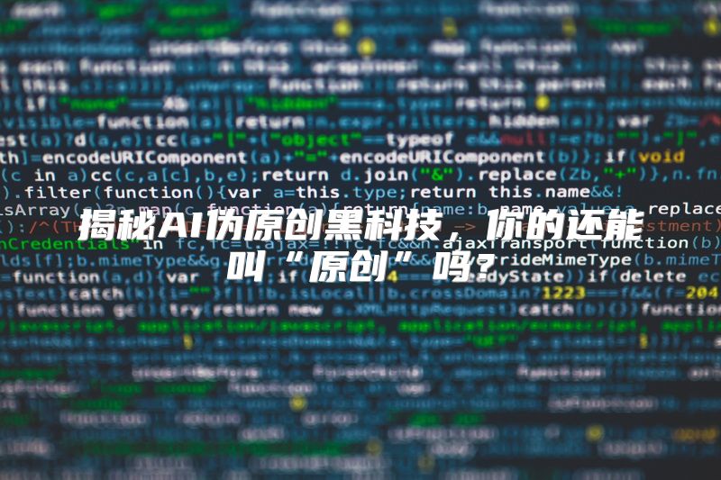 揭秘AI伪原创黑科技，你的还能叫“原创”吗？