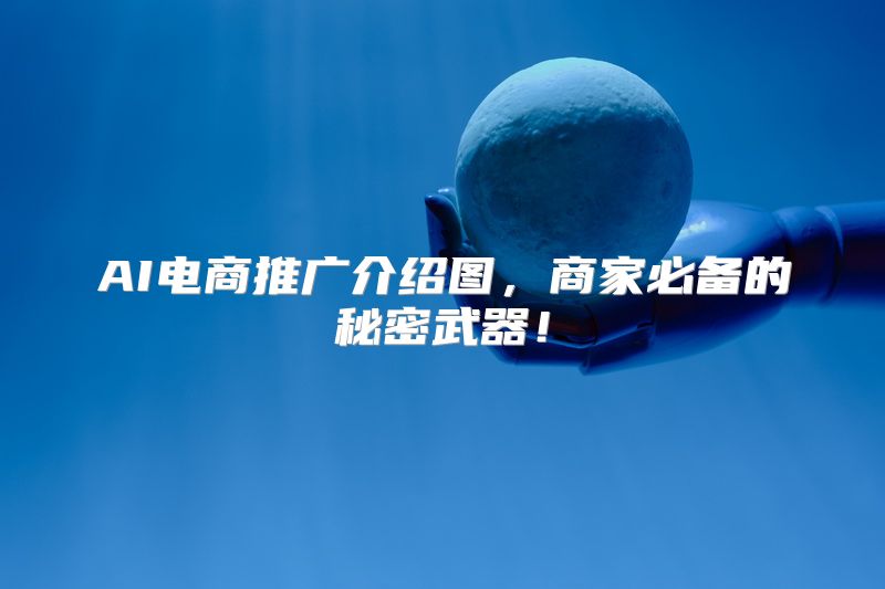 AI电商推广介绍图，商家必备的秘密武器！