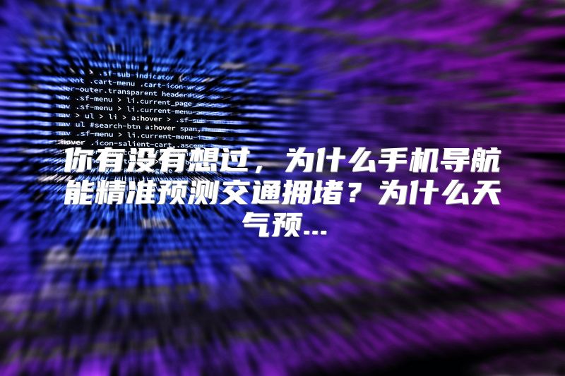 你有没有想过，为什么手机导航能精准预测交通拥堵？为什么天气预...
