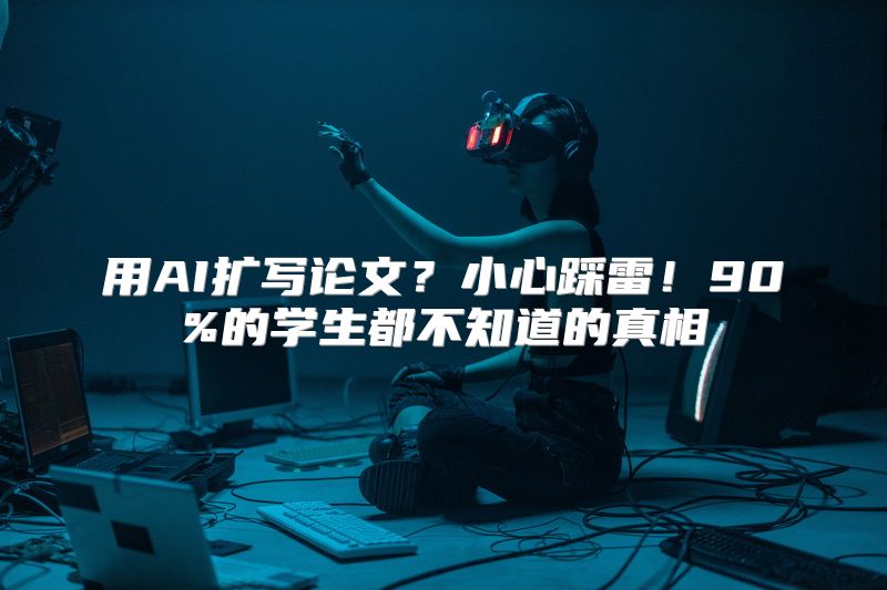用AI扩写论文？小心踩雷！90%的学生都不知道的真相