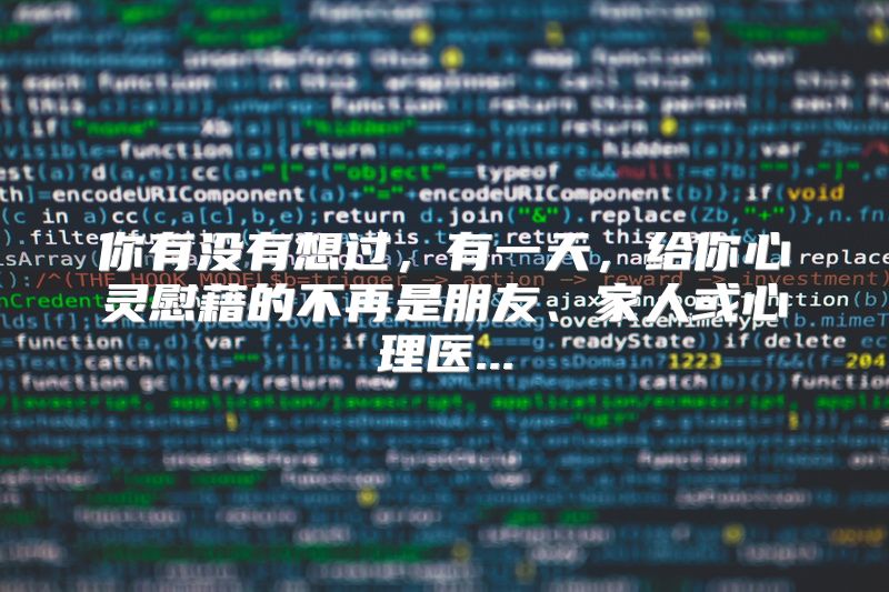 你有没有想过，有一天，给你心灵慰藉的不再是朋友、家人或心理医...