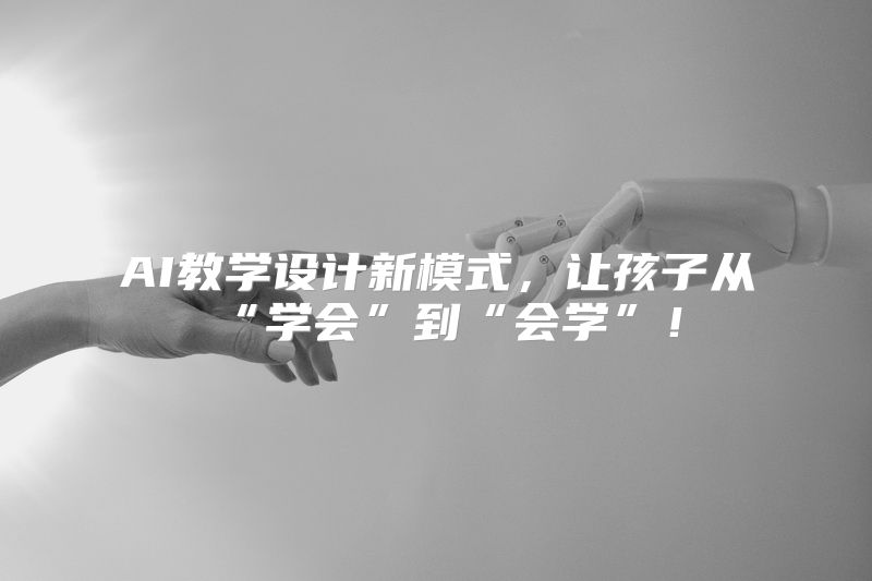 AI教学设计新模式，让孩子从“学会”到“会学”！