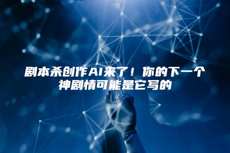 剧本杀创作AI来了！你的下一个神剧情可能是它写的