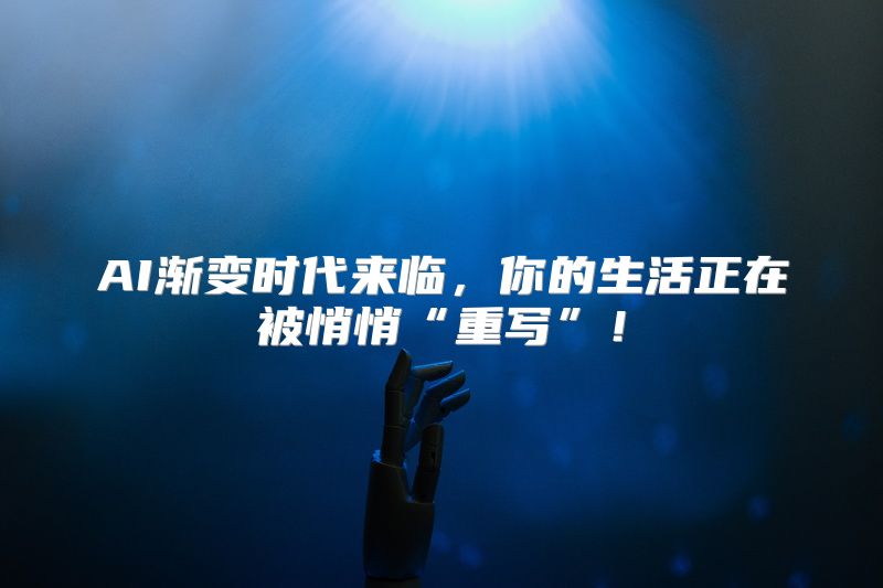 AI渐变时代来临，你的生活正在被悄悄“重写”！