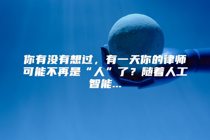 你有没有想过，有一天你的律师可能不再是“人”了？随着人工智能...