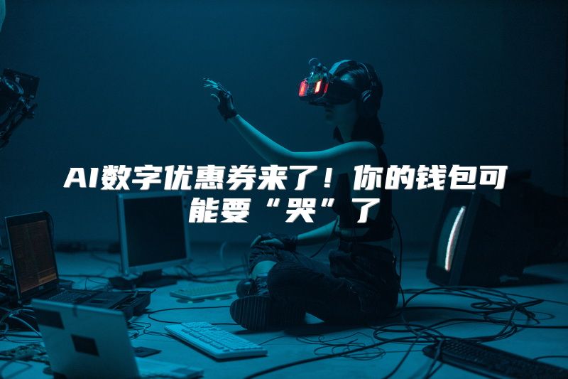 AI数字优惠券来了！你的钱包可能要“哭”了