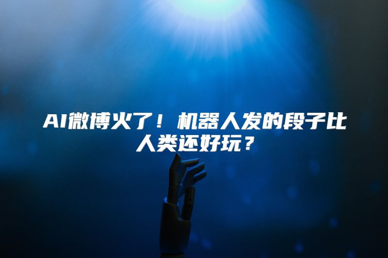 AI微博火了！机器人发的段子比人类还好玩？