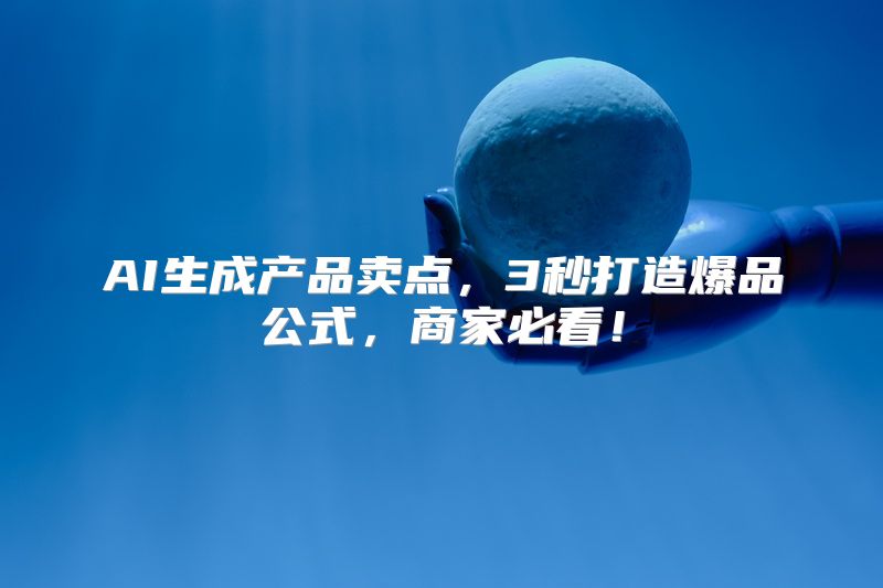 AI生成产品卖点，3秒打造爆品公式，商家必看！