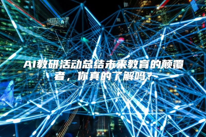 AI教研活动总结未来教育的颠覆者，你真的了解吗？